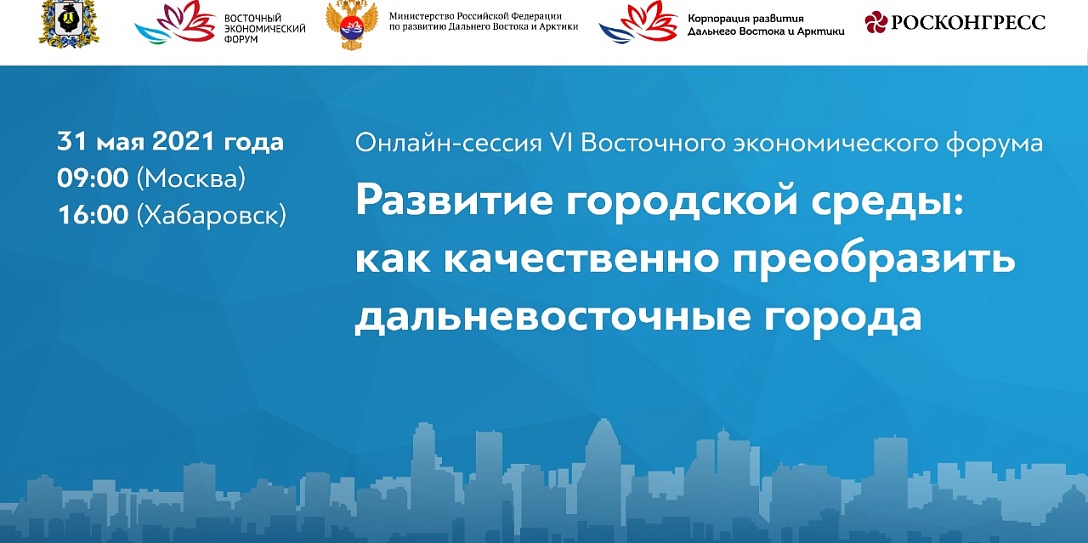 Онлайн-сессия в рамках подготовки к ВЭФ на тему «Развитие городской среды: как качественно преобразить дальневосточные города» состоится в Хабаровском крае